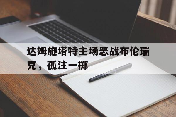 达姆施塔特主场恶战布伦瑞克，孤注一掷的简单介绍